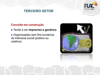 TERCEIRO SETOR
Conceito em construção
Tende a ser impreciso e genérico
Organizações sem fins lucrativos
de interesse social (público ou
coletivo)
 