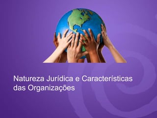 Natureza Jurídica e Características
das Organizações
 