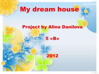 My dream house

Project by Alina Danilova

         5 «В»


          2012
 