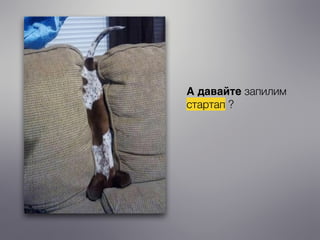 А давайте запилим
стартап ?
 