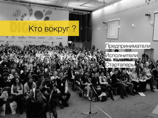 Кто вокруг ?.
Предприниматели
Стартаперы
Исполнители
 