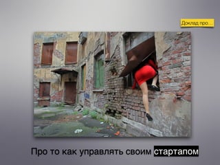 Про то как управлять своим стартапом
Доклад про…
 