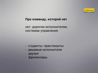Советики
Про команду, которой нет
нет: дорогим исполнителям,
системам управления
- студенты- практиканты
- дешевые исполнители
- друзья
- фрилансеры
 