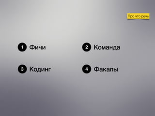 1 Фичи
3
Команда2
Кодинг
Про что речь
4 Факапы
 