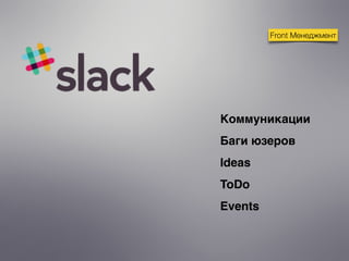 Front Менеджмент
Коммуникации
Баги юзеров
Ideas
ToDo
Events
 