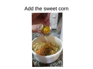 Add the sweet corn
 
