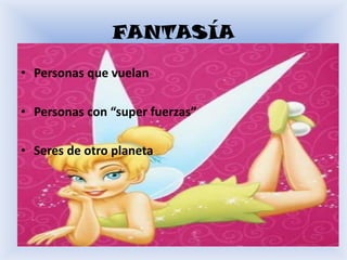 FANTASÍA
• Personas que vuelan

• Personas con “super fuerzas”

• Seres de otro planeta
 