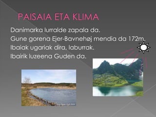 Danimarka lurralde zapala da.
Gune gorena Ejer-Bavnehøj mendia da 172m.
Ibaiak ugariak dira, laburrak.
Ibairik luzeena Guden da.
 