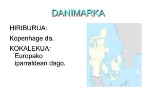 DANIMARKADANIMARKA
HIRIBURUA:
Kopenhage da.
KOKALEKUA:
Europako
iparraldean dago.
 