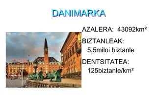 DANIMARKADANIMARKA
AZALERA: 43092km²
BIZTANLEAK:
5,5miloi biztanle
DENTSITATEA:
125biztanle/km²
 
