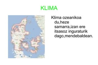 KLIMA
Klima ozeanikoa
du,heze
samarra,izan ere
itsasoz inguraturik
dago,mendebaldean.
 