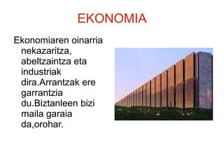 EKONOMIA
Ekonomiaren oinarria
nekazaritza,
abeltzaintza eta
industriak
dira.Arrantzak ere
garrantzia
du.Biztanleen bizi
maila garaia
da,orohar.
 