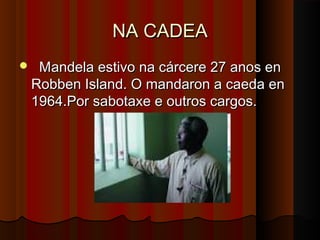 NA CADEA


Mandela estivo na cárcere 27 anos en
Robben Island. O mandaron a caeda en
1964.Por sabotaxe e outros cargos.

 
