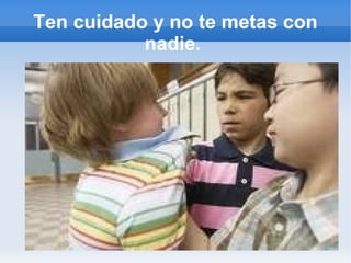 Ten cuidado y no te metas con nadie.