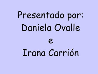 Presentado por: Daniela Ovalle e Irana Carrión 
