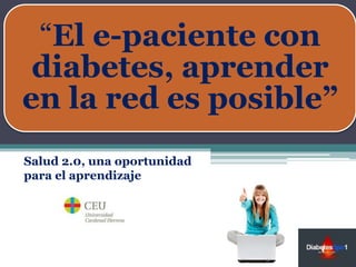 “El e-paciente con 
diabetes, aprender 
en la red es posible” 
Salud 2.0, una oportunidad 
para el aprendizaje 
 