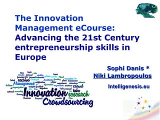The Innovation Management eCourse:  Advancing the 21st Century entrepreneurship skills in Europe Sophi Danis  *  Niki Lambropoulos Intelligenesis.eu 