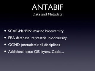 ANTABIF SCAR-MarBIN: marine biodiversity EBA database: terrestrial biodiversity GCMD (metadata): all disciplines Additional data: GIS layers, Code,... Data and Metadata 