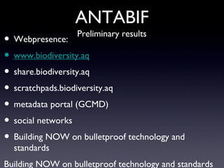 ANTABIF Webpresence: www.biodiversity.aq share.biodiversity.aq scratchpads.biodiversity.aq metadata portal (GCMD) social networks Building NOW on bulletproof technology and standards Building NOW on bulletproof technology and standards Preliminary results 