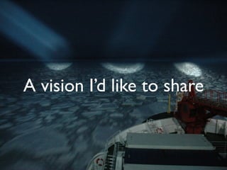 A vision I’d like to share
 