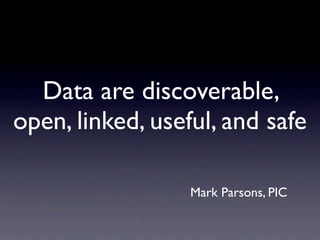 Data are discoverable,
open, linked, useful, and safe

                  Mark Parsons, PIC
 