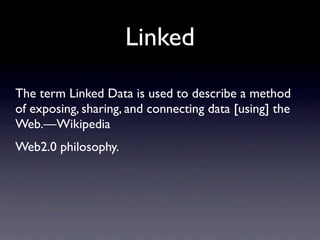 Linked
The term Linked Data is used to describe a method
of exposing, sharing, and connecting data [using] the
Web.—Wikipedia
Web2.0 philosophy.
 