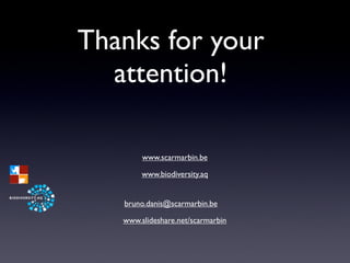 Thanks for your
  attention!

        www.scarmarbin.be

        www.biodiversity.aq


   bruno.danis@scarmarbin.be

   www.slideshare.net/scarmarbin
 