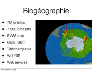 Biogéographie
 •      7M entrées
 •      7.200 datasets
 •      5,235 taxa
 •      OBIS, GBIF
 •      Téléchargeable
 •      WebGIS
 •      Webservices
Monday 27 February 12
 