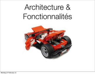 Architecture &
                        Fonctionnalités




Monday 27 February 12
 