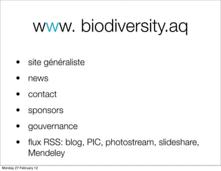www. biodiversity.aq
        • site généraliste
        • news
        • contact
        • sponsors
        • gouvernance
        • ﬂux RSS: blog, PIC, photostream, slideshare,
          Mendeley
Monday 27 February 12
 