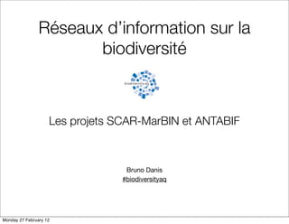 Réseaux d’information sur la
                       biodiversité



                    Les projets SCAR-MarBIN et ANTABIF



                                  Bruno Danis
                                 #biodiversityaq




Monday 27 February 12
 