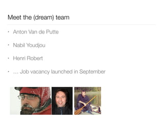 Meet the (dream) team
• Anton Van de Putte
• Nabil Youdjou
• Henri Robert
• … Job vacancy launched in September
 