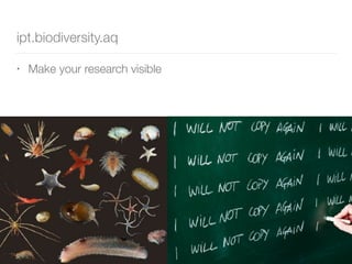 • Make your research visible
ipt.biodiversity.aq
 