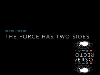 T H E F O R C E H A S T W O S I D E S
R E C T O - V E R S O
v E R S O
vER SORECTO
 