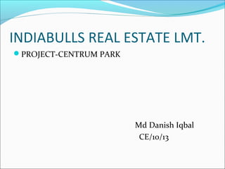 INDIABULLS REAL ESTATE LMT.
PROJECT-CENTRUM PARK
Md Danish Iqbal
CE/10/13
 