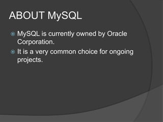 ABOUT MySQL
 MySQL is currently owned by Oracle
Corporation.
 It is a very common choice for ongoing
projects.
 