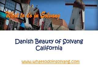 Danish Beauty of Solvang
       California

  www.whattodoinsolvang.com
 