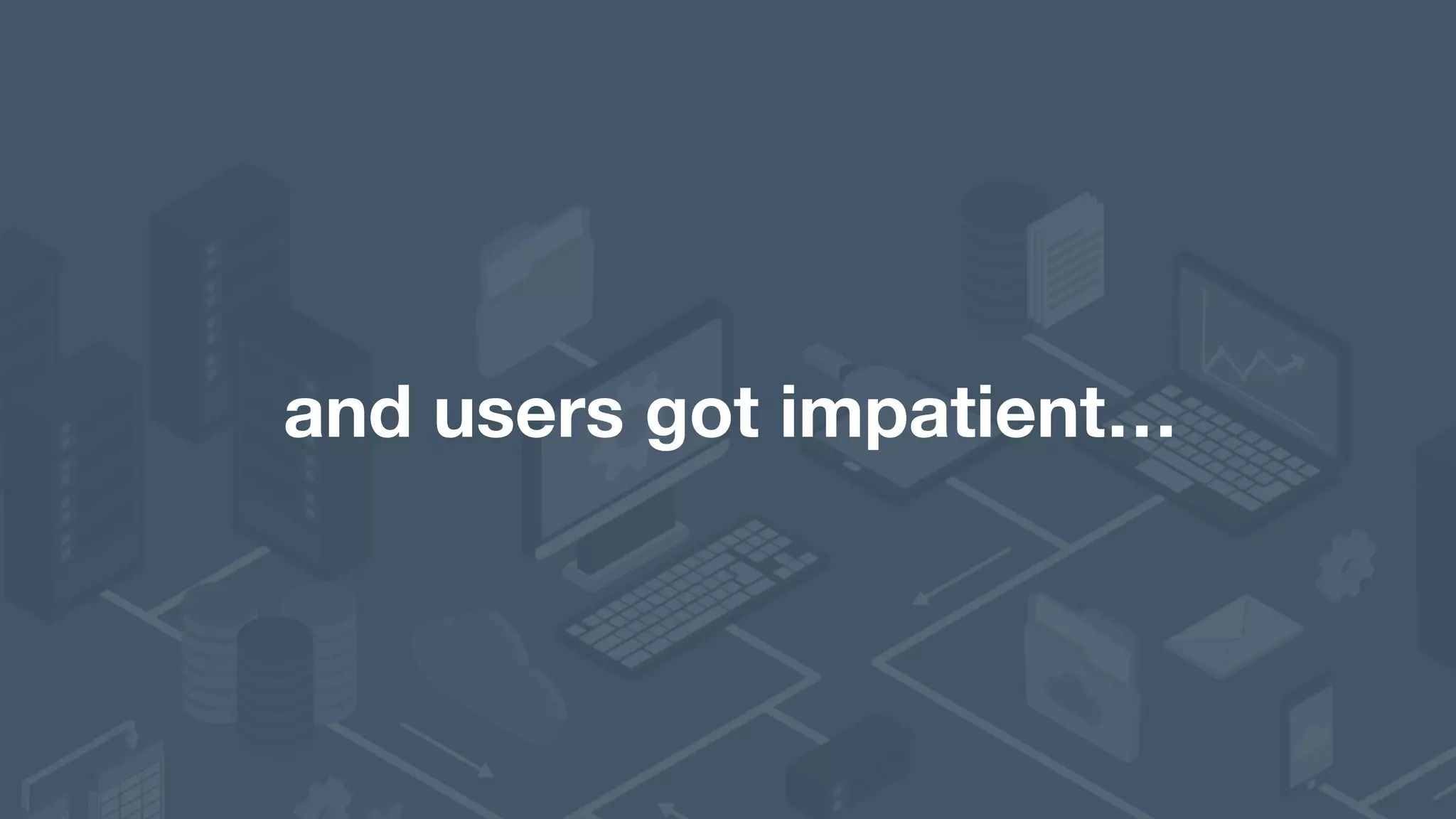 and users got impatient… 