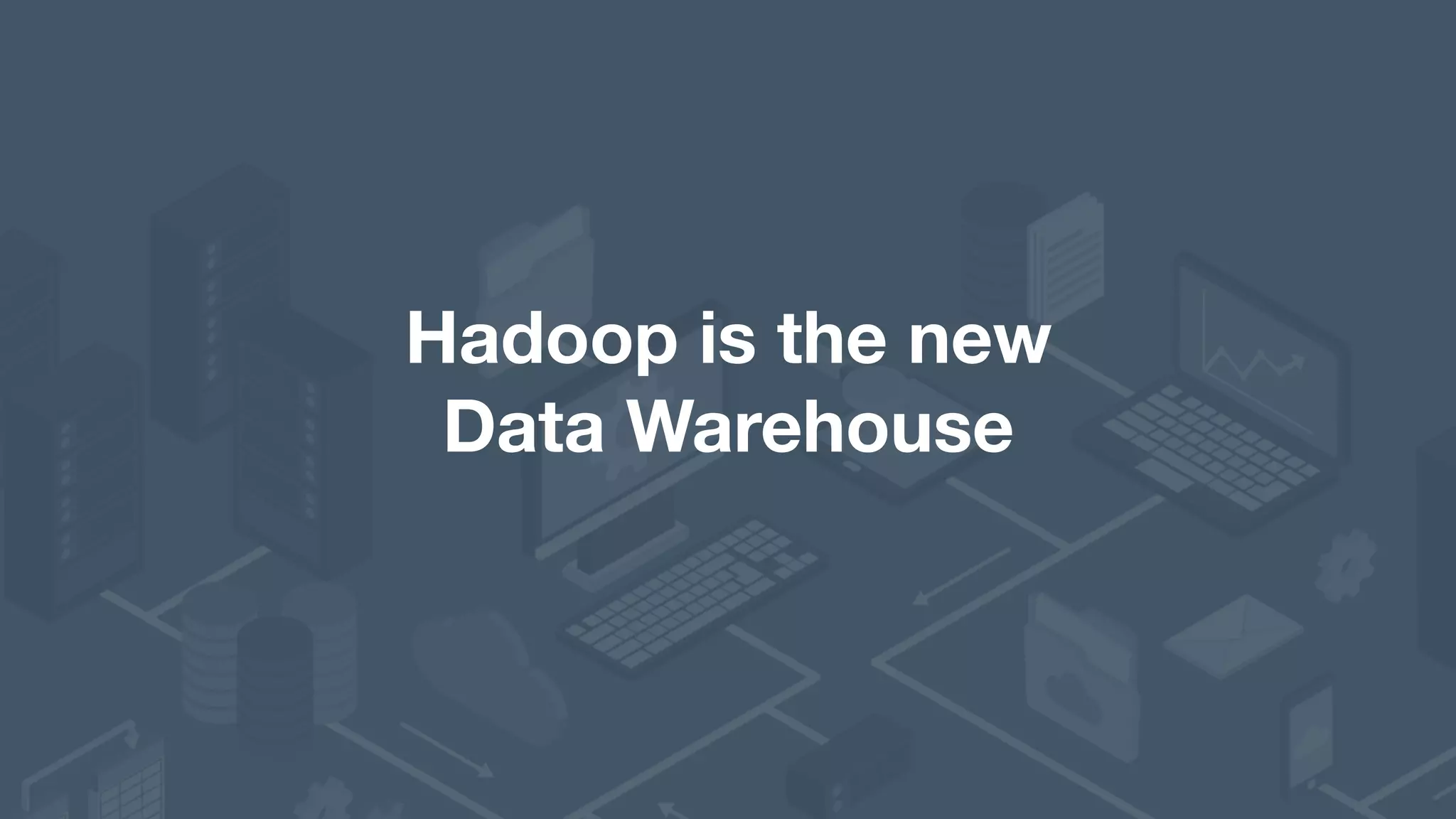 Hadoop is the new   Data Warehouse 