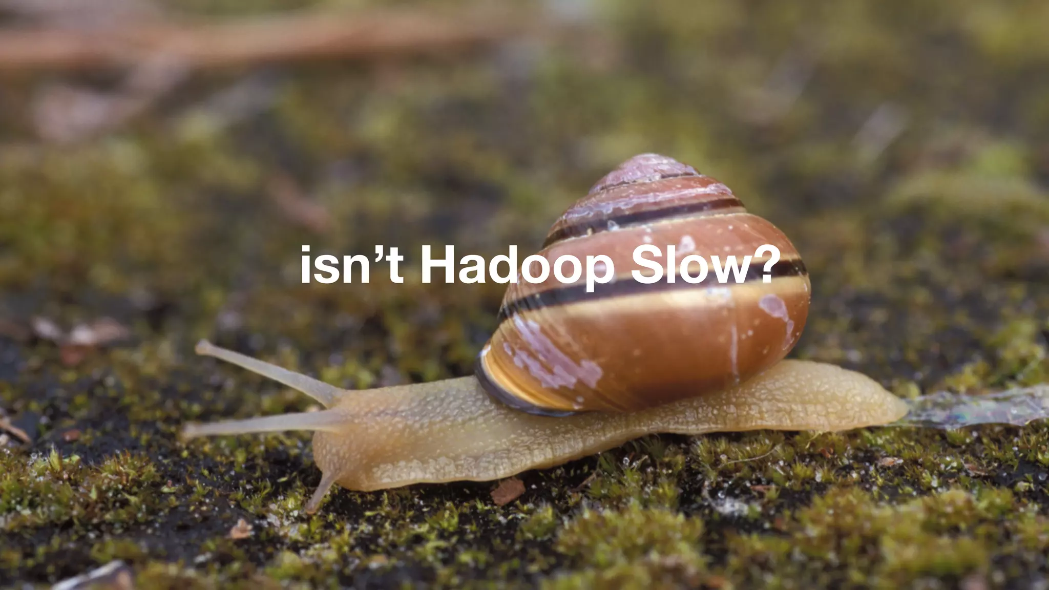 isn’t Hadoop Slow? 