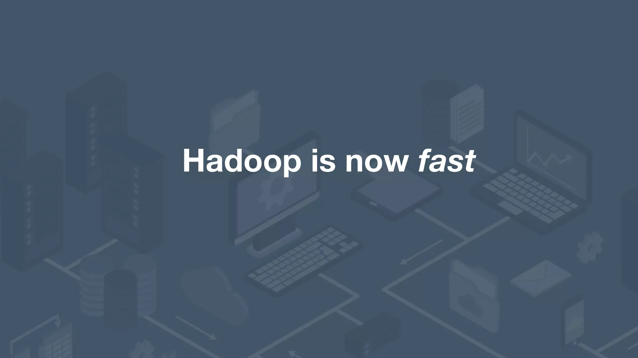 Hadoop is now fast 
