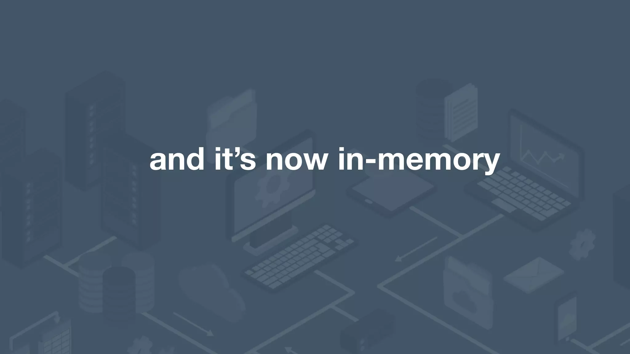 and it’s now in-memory 