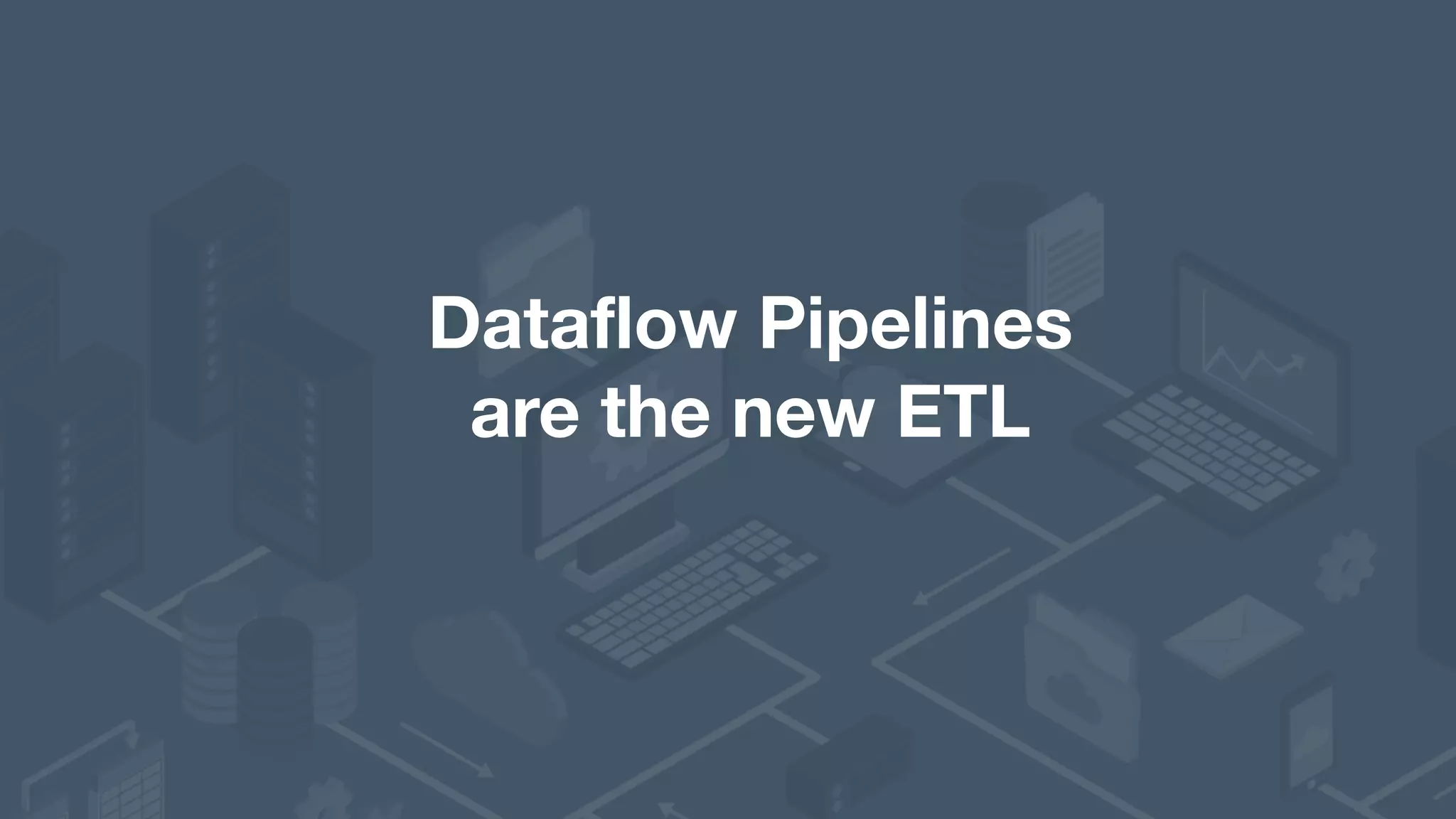 Dataflow Pipelines   are the new ETL 