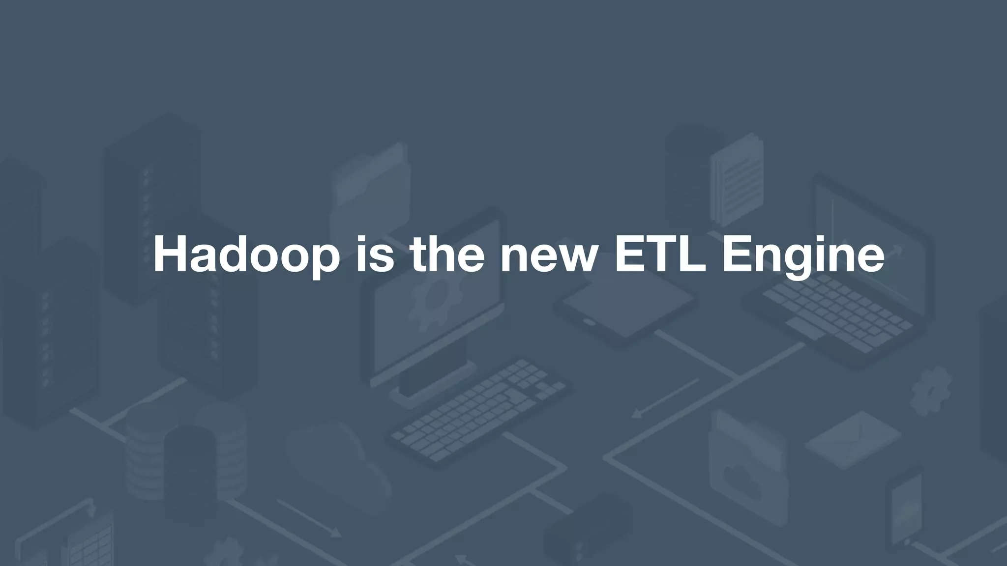Hadoop is the new ETL Engine 