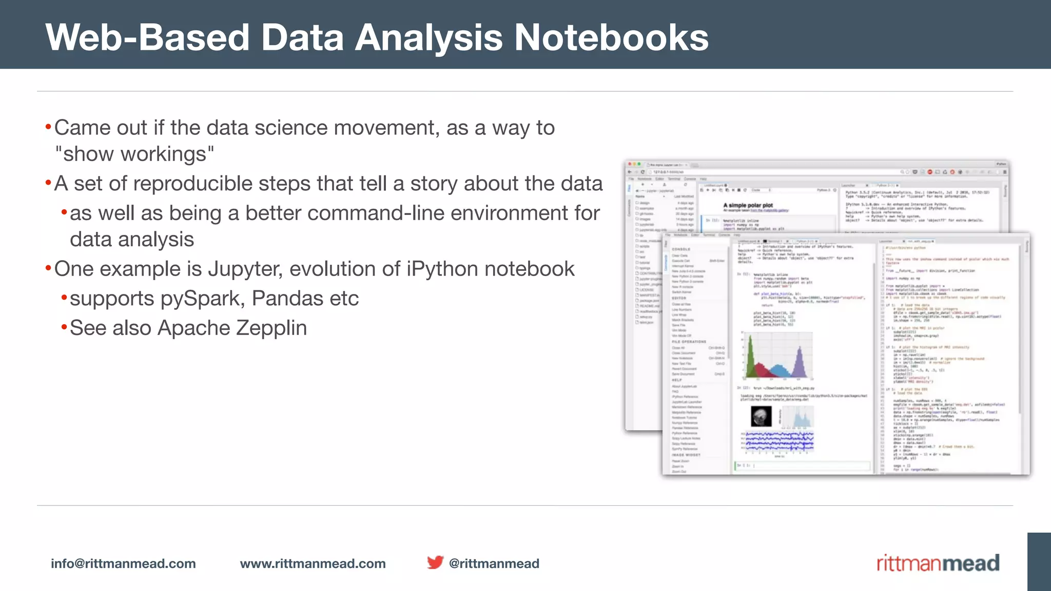 info@rittmanmead.com www.rittmanmead.com @rittmanmead •Came out if the data science movement, as a way to "show workings" •A set of reproducible steps that tell a story about the data •as well as being a better command-line environment for data analysis •One example is Jupyter, evolution of iPython notebook •supports pySpark, Pandas etc •See also Apache Zepplin Web-Based Data Analysis Notebooks 