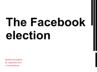 The Facebook election Nordich tech politics 02. september 2011 v. Anna Ebbesen 