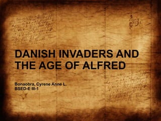 DANISH INVADERS AND
THE AGE OF ALFRED
Bonaobra, Cyrene Anne L.
BSED-E III-1

 