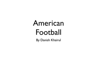 American
Football
By Danish Khairul
 