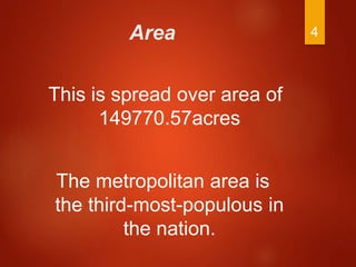 Area
This is spread over area of
149770.57acres
The metropolitan area is
the third-most-populous in
the nation.
4
 