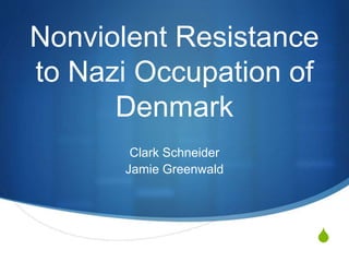 S
Nonviolent Resistance
to Nazi Occupation of
Denmark
Clark Schneider
Jamie Greenwald
 
